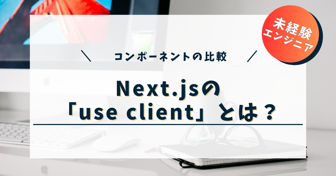 Next.jsの「use client」とは？サーバーコンポーネントとクライアントコンポーネントの違い