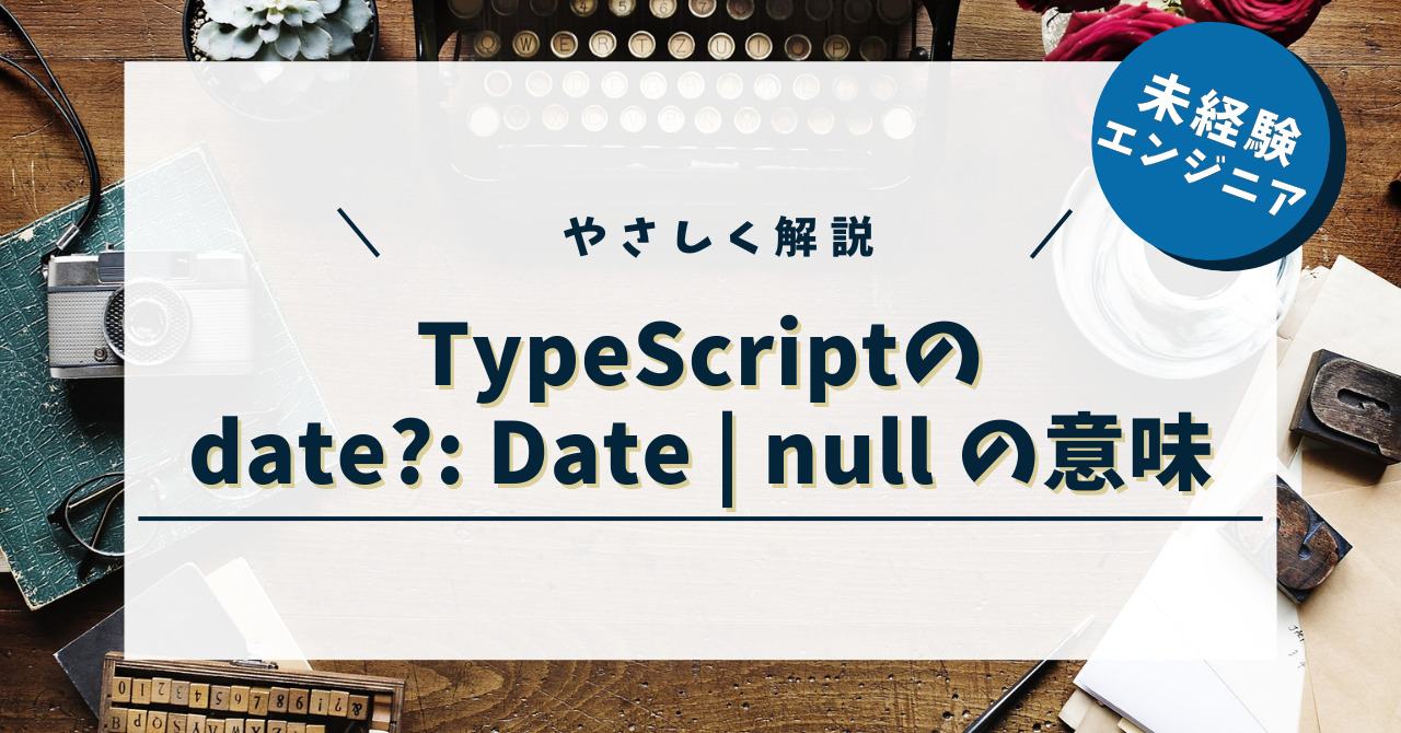 【TypeScript】date?: Date | null の意味をやさしく解説！