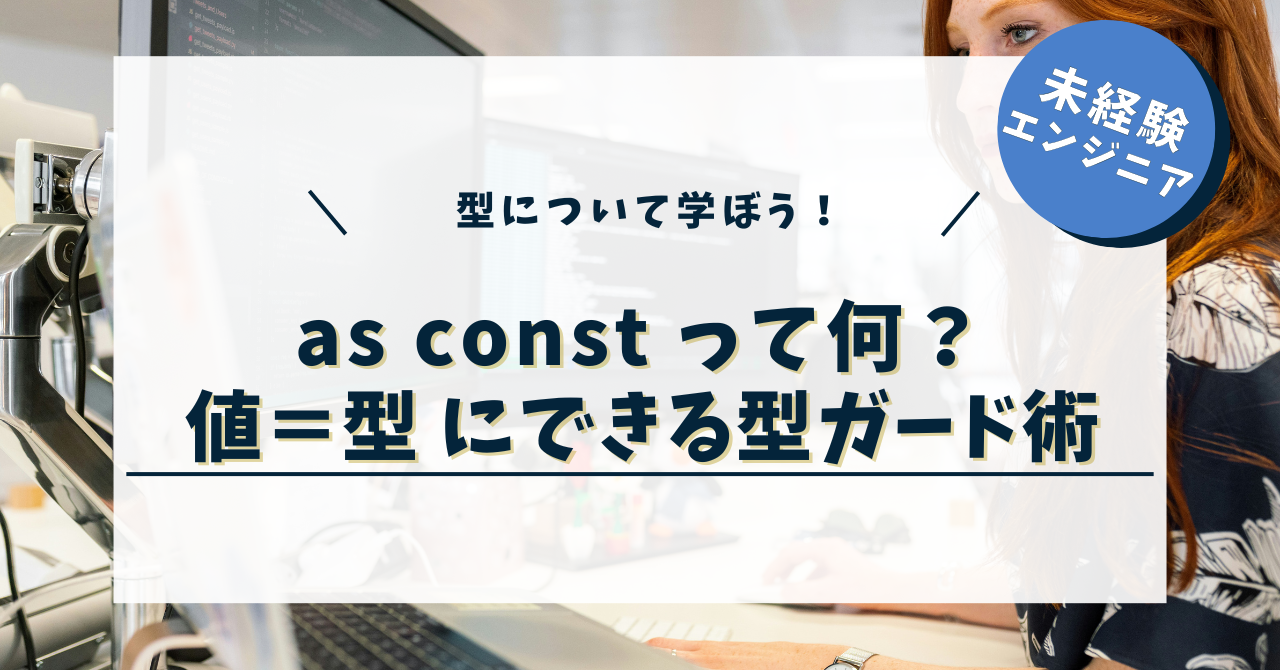 「as const」って何？「値＝型」にできるTypeScriptの型ガード術
